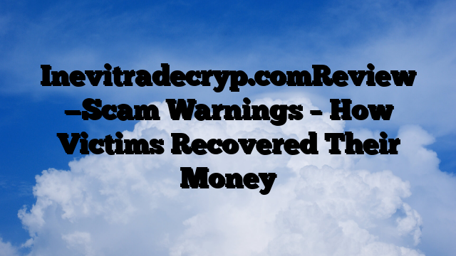 Inevitradecryp.comReview —Scam Warnings – How Victims Recovered Their Money