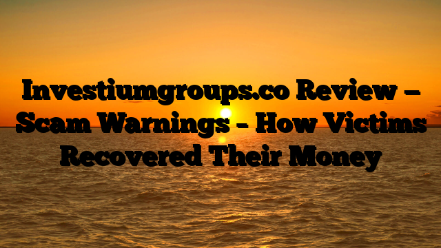 Investiumgroups.co Review — Scam Warnings – How Victims Recovered Their Money