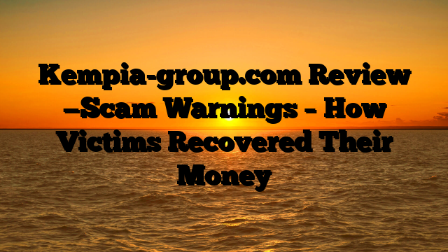Kempia-group.com Review —Scam Warnings – How Victims Recovered Their Money