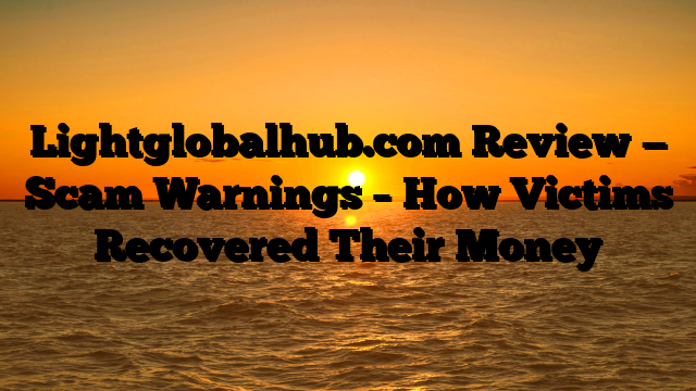 Lightglobalhub.com Review — Scam Warnings – How Victims Recovered Their Money