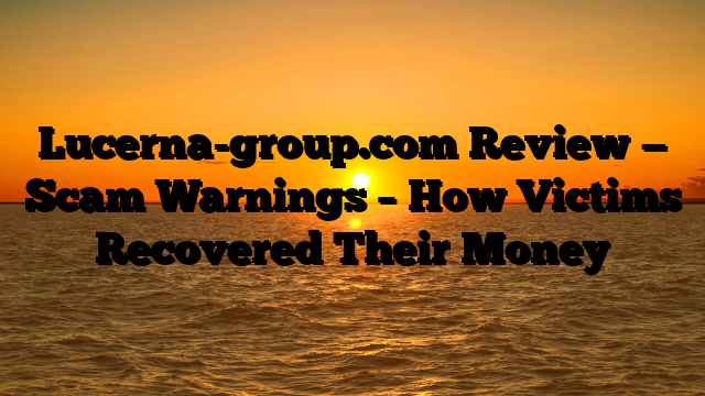 Lucerna-group.com Review — Scam Warnings – How Victims Recovered Their Money