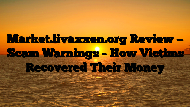 Market.livaxxen.org Review — Scam Warnings – How Victims Recovered Their Money