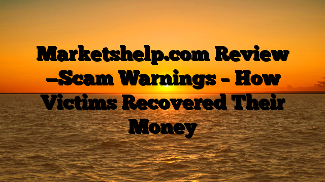 Marketshelp.com Review —Scam Warnings – How Victims Recovered Their Money