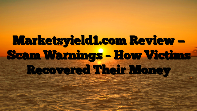 Marketsyield1.com Review — Scam Warnings – How Victims Recovered Their Money