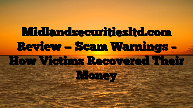 Midlandsecuritiesltd.com Review — Scam Warnings – How Victims Recovered Their Money