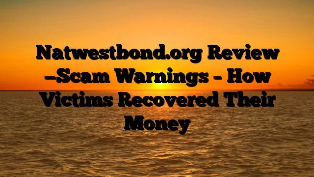 Natwestbond.org Review —Scam Warnings – How Victims Recovered Their Money
