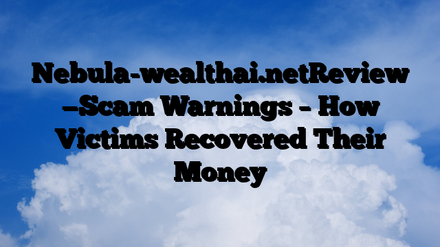 Nebula-wealthai.netReview —Scam Warnings – How Victims Recovered Their Money