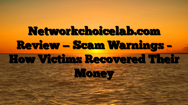 Networkchoicelab.com Review — Scam Warnings – How Victims Recovered Their Money