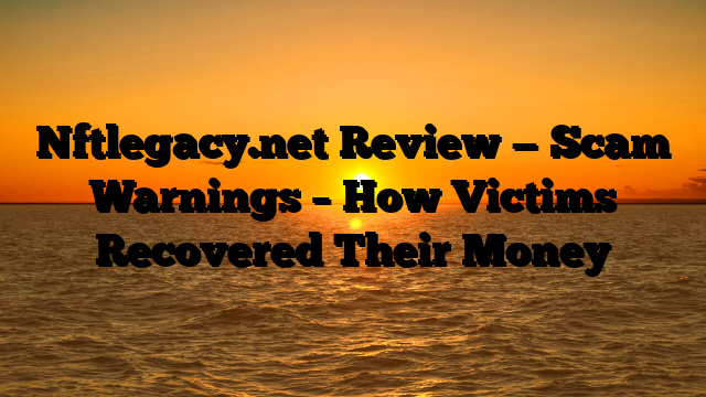 Nftlegacy.net Review — Scam Warnings – How Victims Recovered Their Money