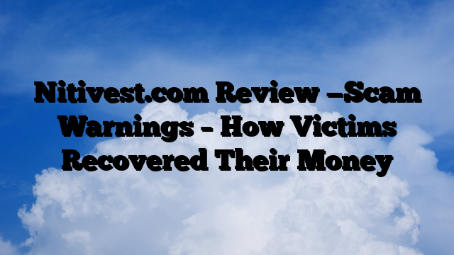 Nitivest.com Review —Scam Warnings – How Victims Recovered Their Money