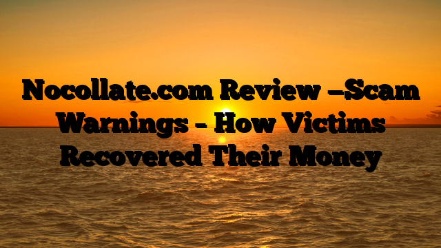 Nocollate.com Review —Scam Warnings – How Victims Recovered Their Money