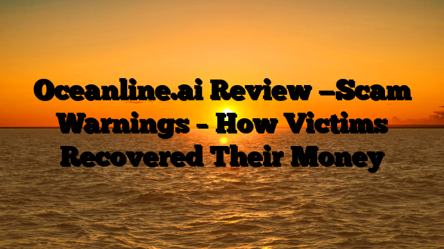 Oceanline.ai Review —Scam Warnings – How Victims Recovered Their Money