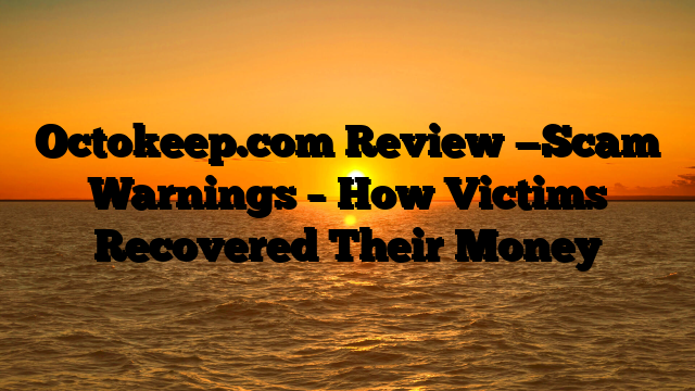 Octokeep.com Review —Scam Warnings – How Victims Recovered Their Money