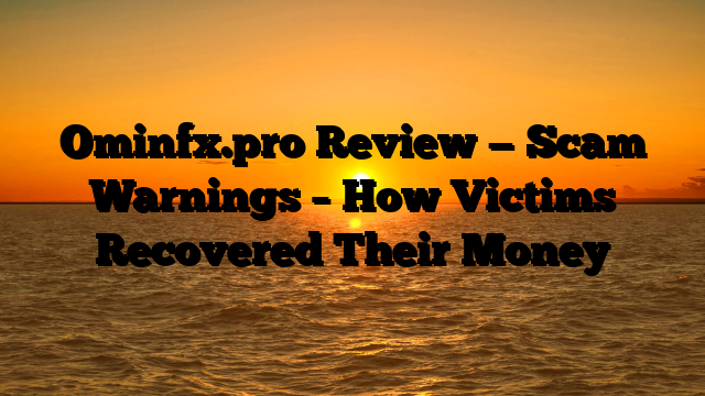 Ominfx.pro Review — Scam Warnings – How Victims Recovered Their Money