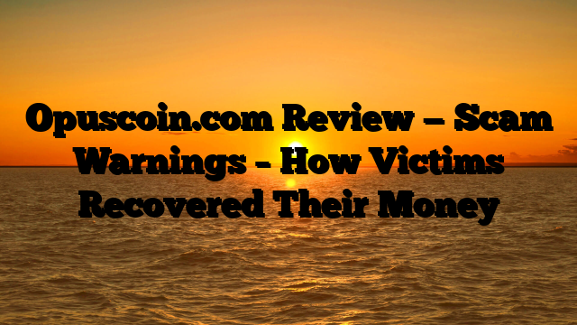 Opuscoin.com Review — Scam Warnings – How Victims Recovered Their Money