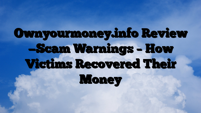Ownyourmoney.info Review —Scam Warnings – How Victims Recovered Their Money