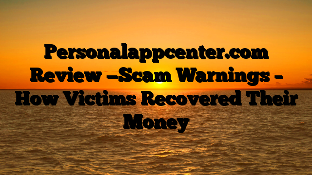 Personalappcenter.com Review —Scam Warnings – How Victims Recovered Their Money