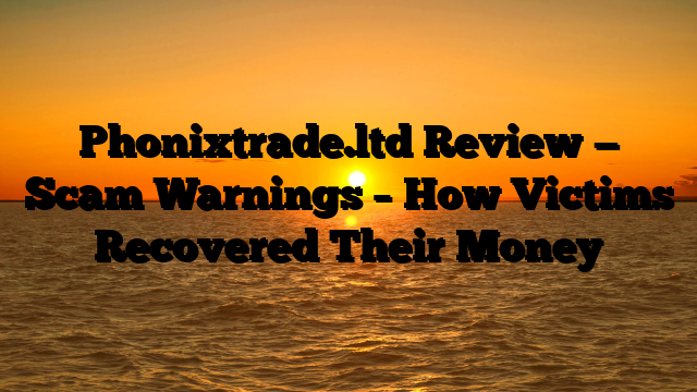 Phonixtrade.ltd Review — Scam Warnings – How Victims Recovered Their Money