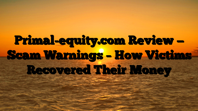 Primal-equity.com Review — Scam Warnings – How Victims Recovered Their Money