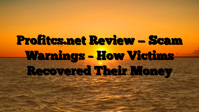 Profitcs.net  Review — Scam Warnings – How Victims Recovered Their Money