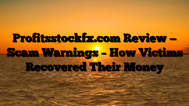 Profitsstockfx.com Review — Scam Warnings – How Victims Recovered Their Money