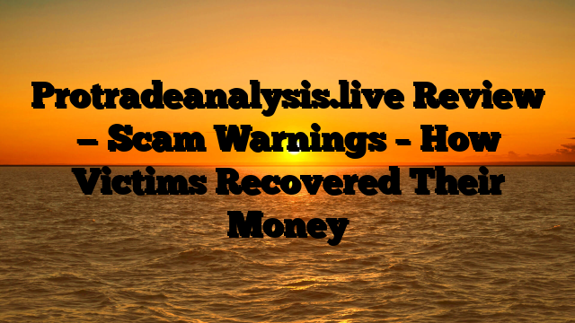 Protradeanalysis.live Review — Scam Warnings – How Victims Recovered Their Money