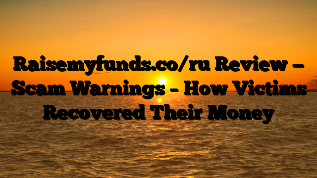 Raisemyfunds.co/ru Review — Scam Warnings – How Victims Recovered Their Money