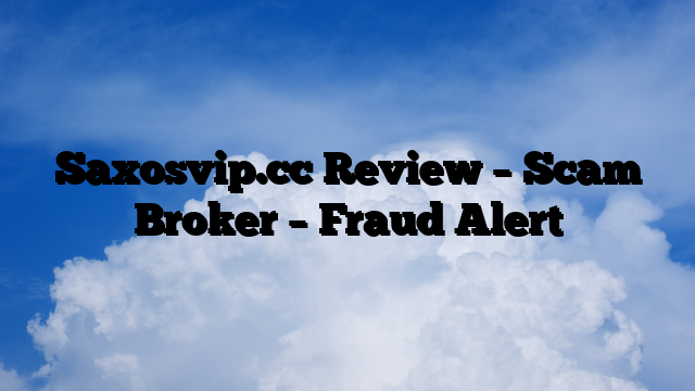 Saxosvip.cc Review  – Scam Broker – Fraud Alert