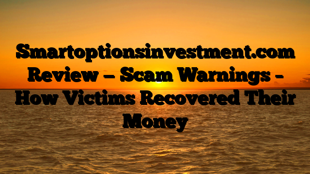Smartoptionsinvestment.com Review — Scam Warnings – How Victims Recovered Their Money