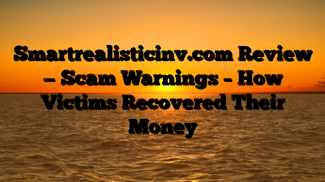 Smartrealisticinv.com Review — Scam Warnings – How Victims Recovered Their Money