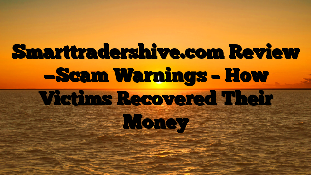 Smarttradershive.com Review —Scam Warnings – How Victims Recovered Their Money