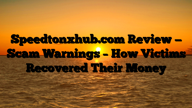 Speedtonxhub.com Review — Scam Warnings – How Victims Recovered Their Money