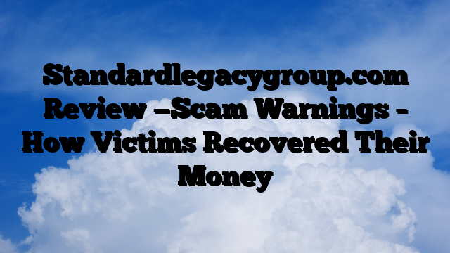 Standardlegacygroup.com Review —Scam Warnings – How Victims Recovered Their Money