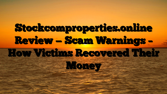 Stockcomproperties.online Review — Scam Warnings – How Victims Recovered Their Money
