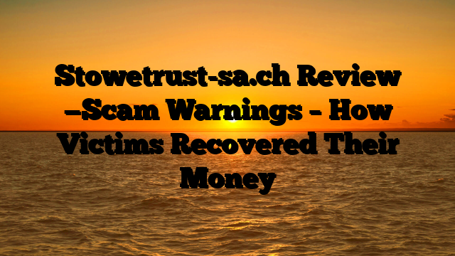 Stowetrust-sa.ch Review —Scam Warnings – How Victims Recovered Their Money
