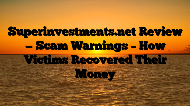Superinvestments.net Review — Scam Warnings – How Victims Recovered Their Money