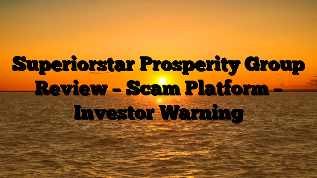 Superiorstar Prosperity Group Review – Scam Platform – Investor Warning
