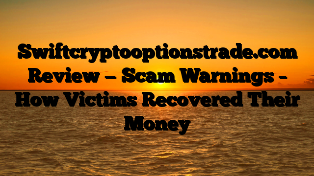 Swiftcryptooptionstrade.com Review — Scam Warnings – How Victims Recovered Their Money