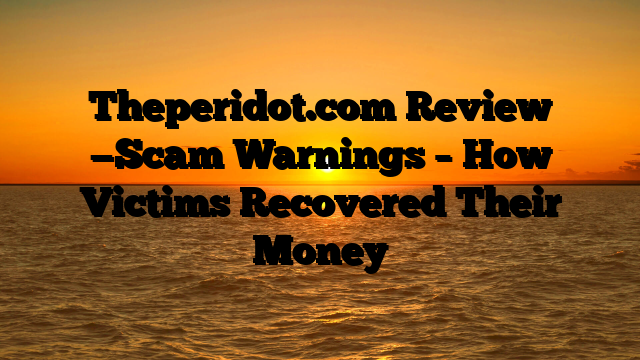 Theperidot.com Review —Scam Warnings – How Victims Recovered Their Money