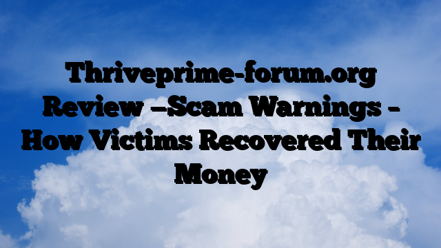 Thriveprime-forum.org Review —Scam Warnings – How Victims Recovered Their Money