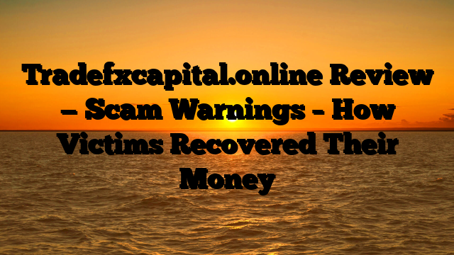 Tradefxcapital.online Review — Scam Warnings – How Victims Recovered Their Money