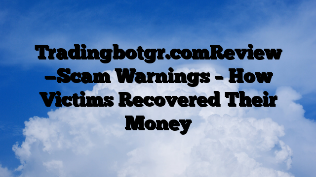 Tradingbotgr.comReview —Scam Warnings – How Victims Recovered Their Money