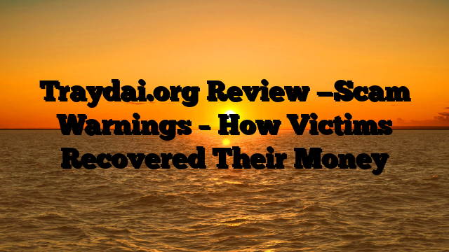 Traydai.org Review —Scam Warnings – How Victims Recovered Their Money