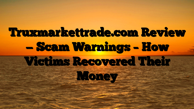 Truxmarkettrade.com Review — Scam Warnings – How Victims Recovered Their Money