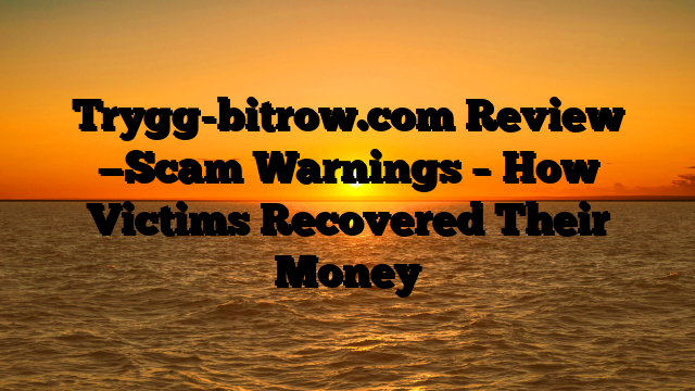 Trygg-bitrow.com Review —Scam Warnings – How Victims Recovered Their Money