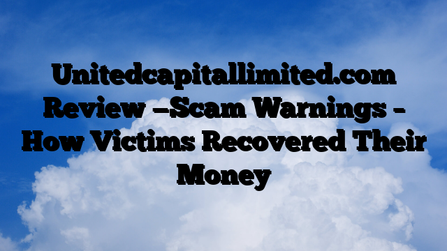 Unitedcapitallimited.com Review —Scam Warnings – How Victims Recovered Their Money