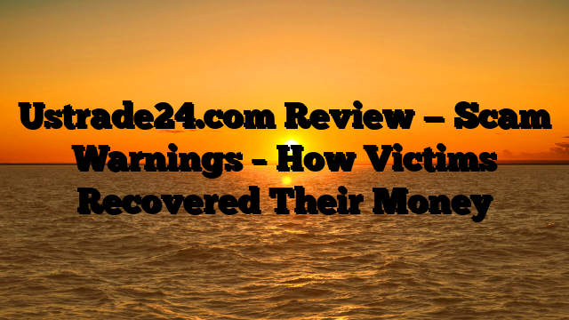 Ustrade24.com Review — Scam Warnings – How Victims Recovered Their Money