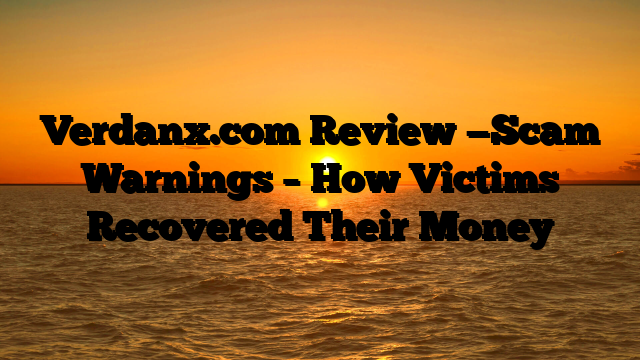 Verdanx.com Review —Scam Warnings – How Victims Recovered Their Money