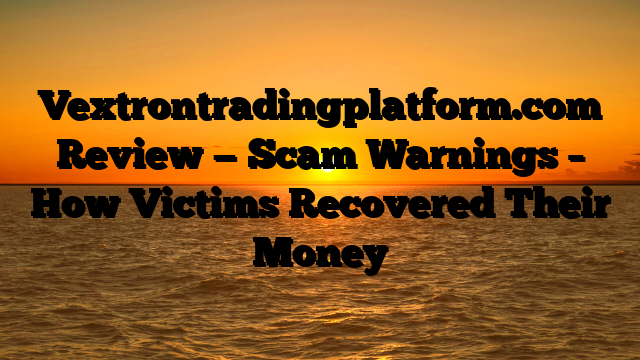 Vextrontradingplatform.com Review — Scam Warnings – How Victims Recovered Their Money