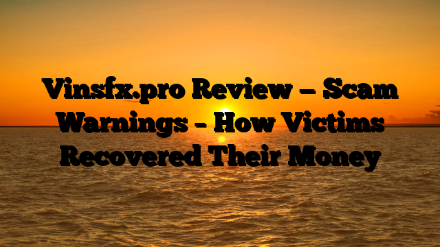 Vinsfx.pro Review — Scam Warnings – How Victims Recovered Their Money
